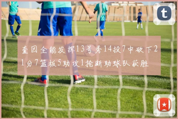 奎因全能发挥13号秀14投7中砍下21分7篮板5助攻1抢断助球队获胜