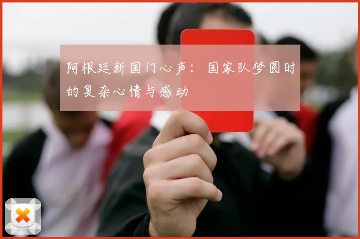 阿根廷新国门心声：国家队梦圆时的复杂心情与感动