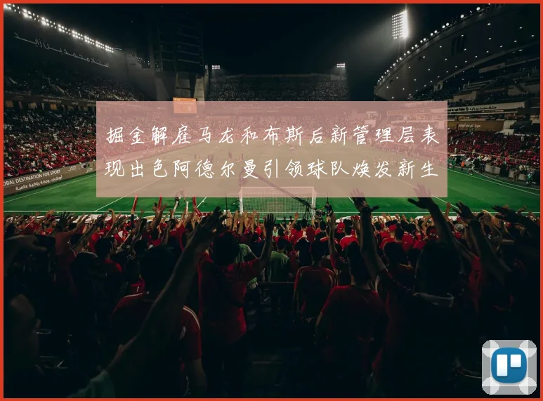 掘金解雇马龙和布斯后新管理层表现出色阿德尔曼引领球队焕发新生