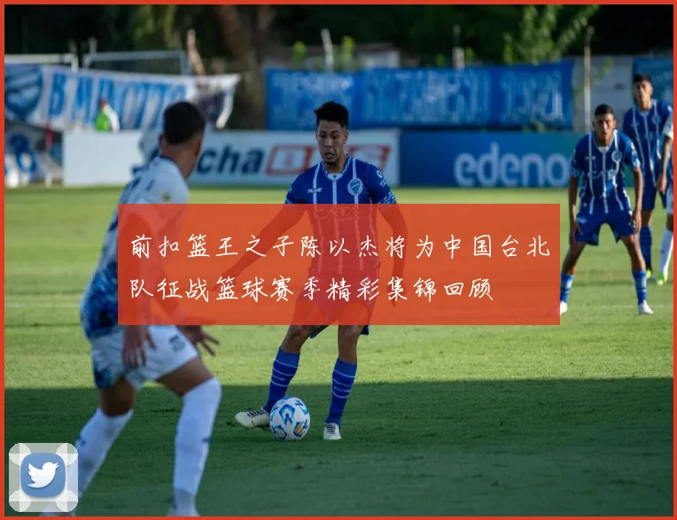 前扣篮王之子陈以杰将为中国台北队征战篮球赛季精彩集锦回顾