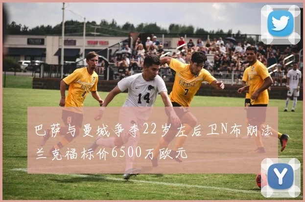 巴萨与曼城争夺22岁左后卫N布朗法兰克福标价6500万欧元