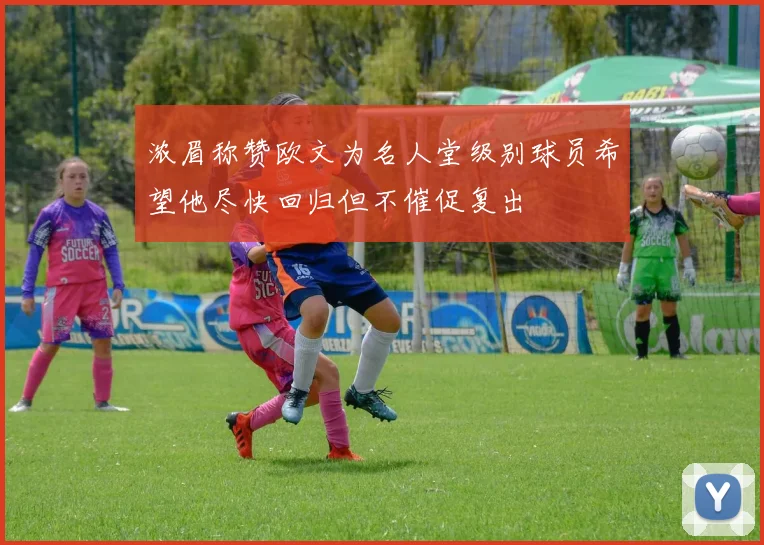 浓眉称赞欧文为名人堂级别球员希望他尽快回归但不催促复出