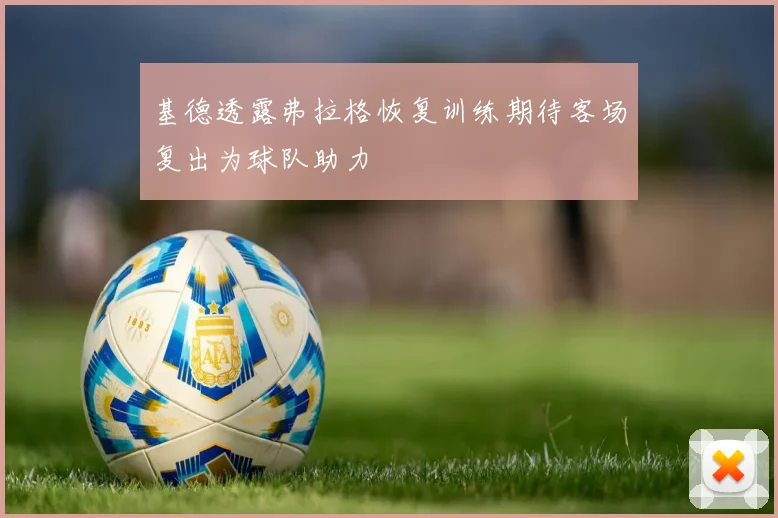 基德透露弗拉格恢复训练期待客场复出为球队助力