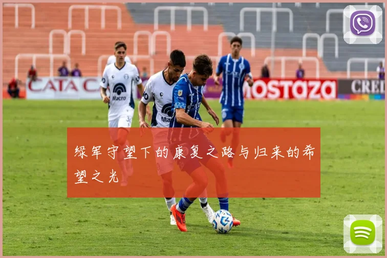 绿军守望下的康复之路与归来的希望之光