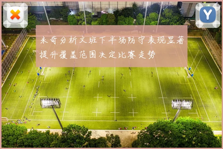 米奇分析文班下半场防守表现显著提升覆盖范围决定比赛走势