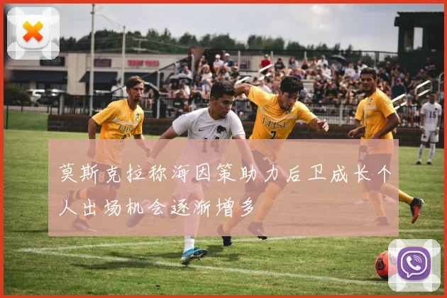 莫斯克拉称海因策助力后卫成长个人出场机会逐渐增多