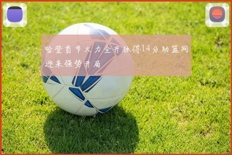 哈登首节火力全开独得14分助篮网迎来强势开局