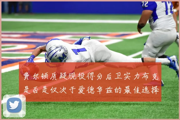 费尔顿质疑现役得分后卫实力布克是否是仅次于爱德华兹的最佳选择