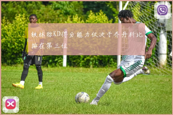 铁林称KD得分能力仅次于乔丹科比排在第三位
