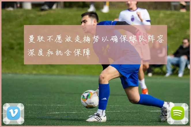 曼联不愿放走梅努以确保球队阵容深度和机会保障