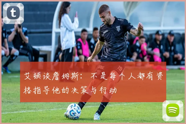 艾顿谈詹姆斯：不是每个人都有资格指导他的决策与行动