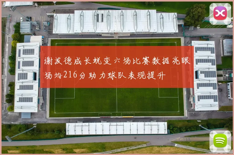 谢泼德成长蜕变六场比赛数据亮眼场均216分助力球队表现提升