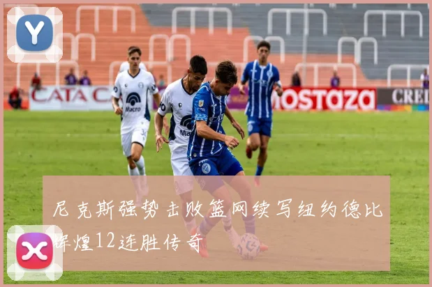 尼克斯强势击败篮网续写纽约德比辉煌12连胜传奇