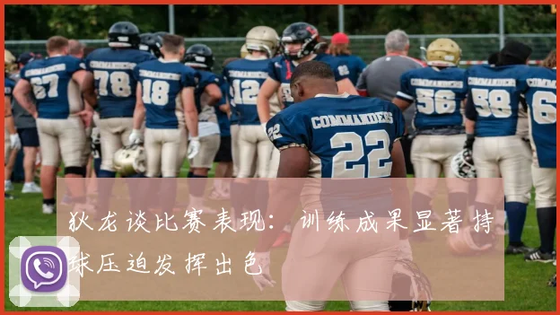 狄龙谈比赛表现：训练成果显著持球压迫发挥出色