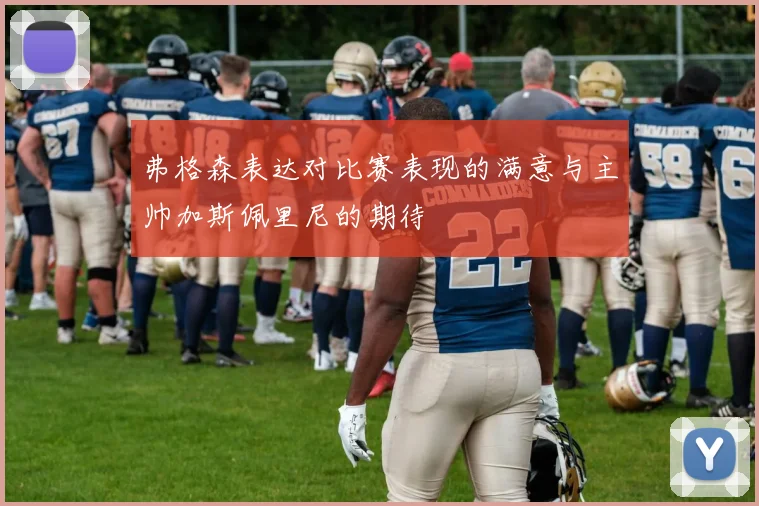 弗格森表达对比赛表现的满意与主帅加斯佩里尼的期待