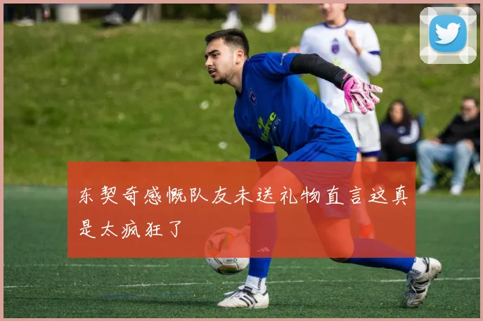 东契奇感慨队友未送礼物直言这真是太疯狂了