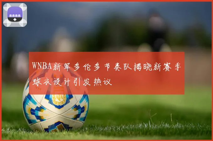 WNBA新军多伦多节奏队揭晓新赛季球衣设计引发热议