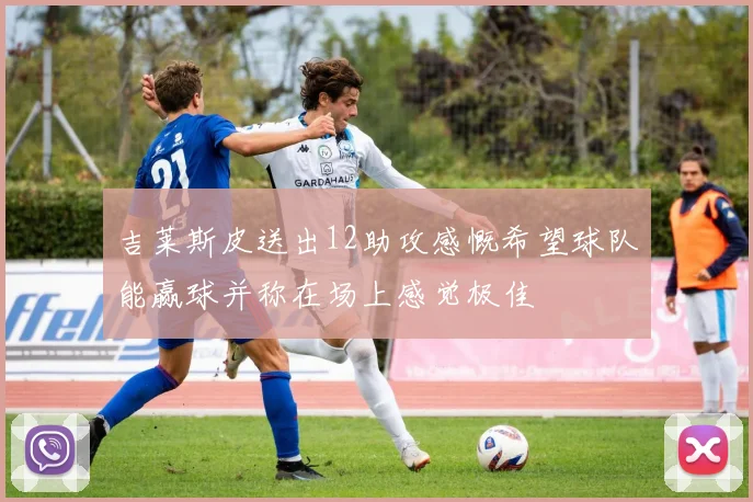 吉莱斯皮送出12助攻感慨希望球队能赢球并称在场上感觉极佳