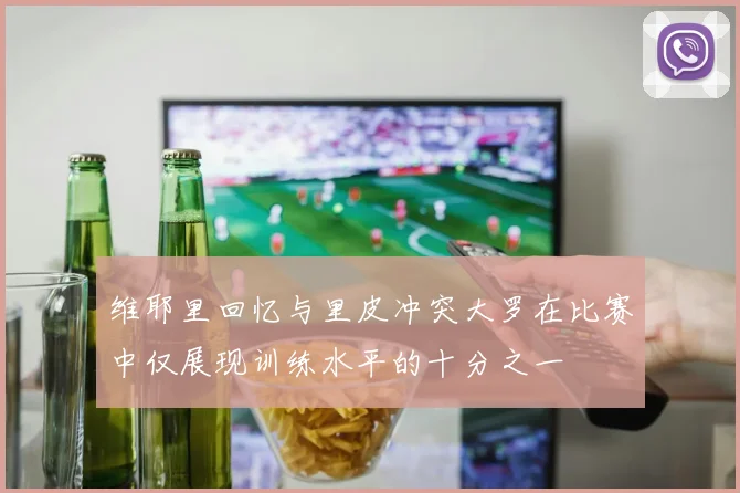 维耶里回忆与里皮冲突大罗在比赛中仅展现训练水平的十分之一